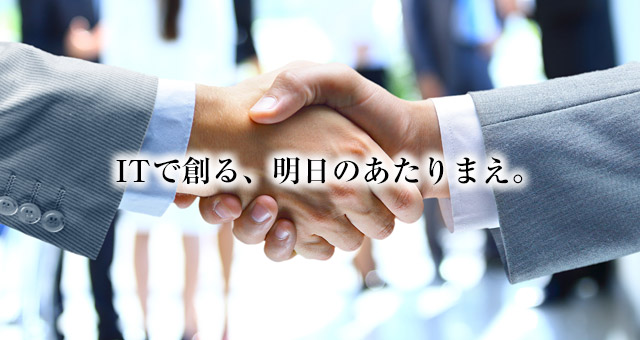 ITで創る、明日のあたりまえ。
